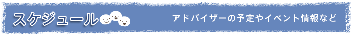 アドバイザーの予定やイベント情報など